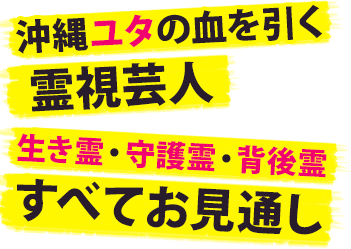 沖縄ユタの血を引く霊視芸人 生き霊・守護霊・背後霊 すべてお見通し