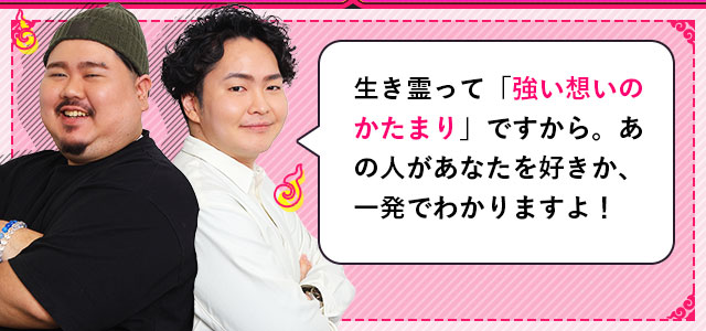 生き霊って「強い想いのかたまり」ですから。あの人があなたを好きか、一発でわかりますよ！