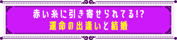 赤い糸に引き寄せられてる!? 運命の出逢いと結婚