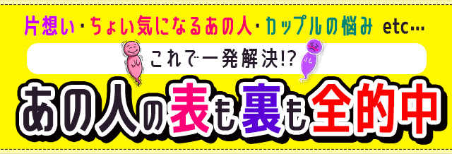 片思い・ちょい気になるあの人・カップルの悩みetc…これで一発解決!?あの人の表も裏も全的中