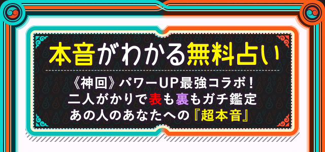 本音がわかる無料占い《神回》パワーUP最強コラボ!二人がかりで表も裏もガチ鑑定あの人のあなたへの『超本音』