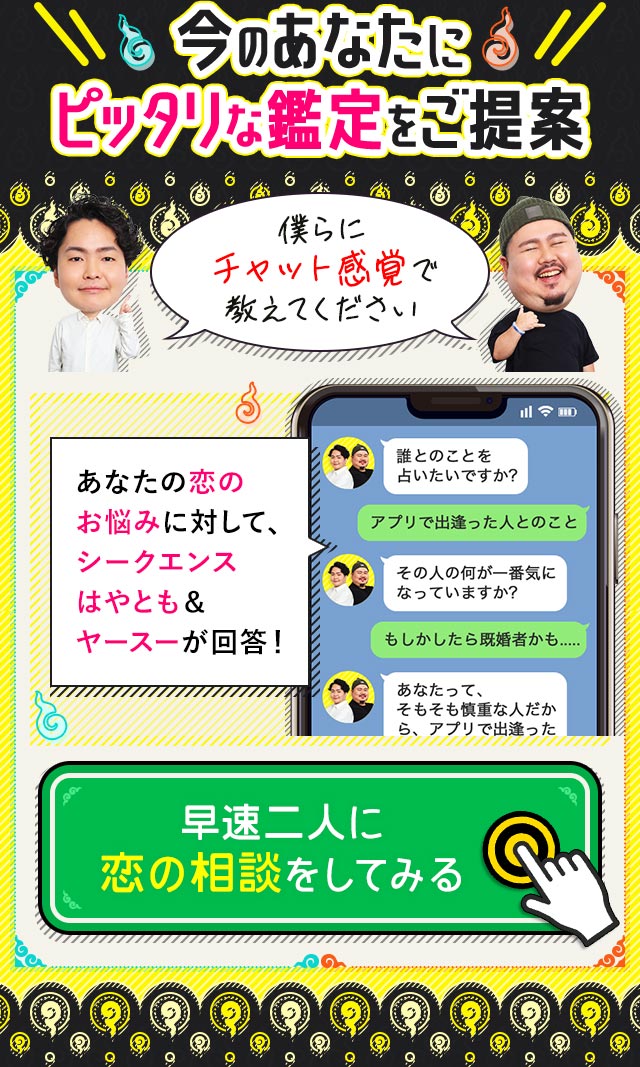 今のあなたにピッタリな鑑定をご提案僕らにチャット感覚で教えてくださいあなたの恋のお悩みに対して、シークエンスはやとも＆ヤースーが回答！