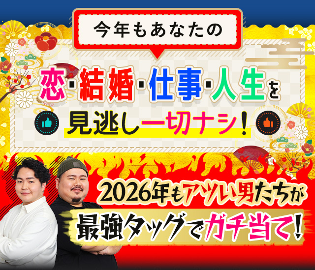 今年もあなたの恋・結婚・仕事・人生を見逃し一切ナシ！ 2026年もアツい男たちが最強タッグでガチ当て！